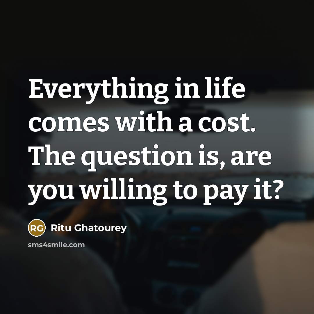 “Everything in life comes with a cost. The question is,…” quote by Ritu Ghatourey