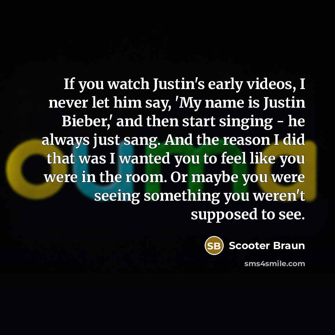 “If you watch Justin's early videos, I never let him…” quote by Scooter Braun