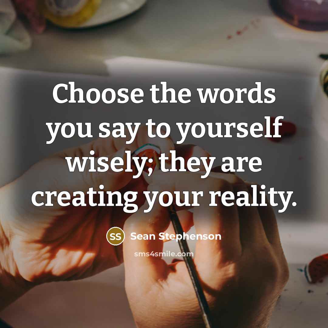 “Choose the words you say to yourself wisely; they are…” quote by Sean Stephenson