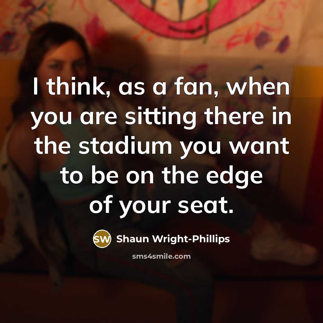 “I think, as a fan, when you are sitting there…” quote by Shaun Wright-Phillips