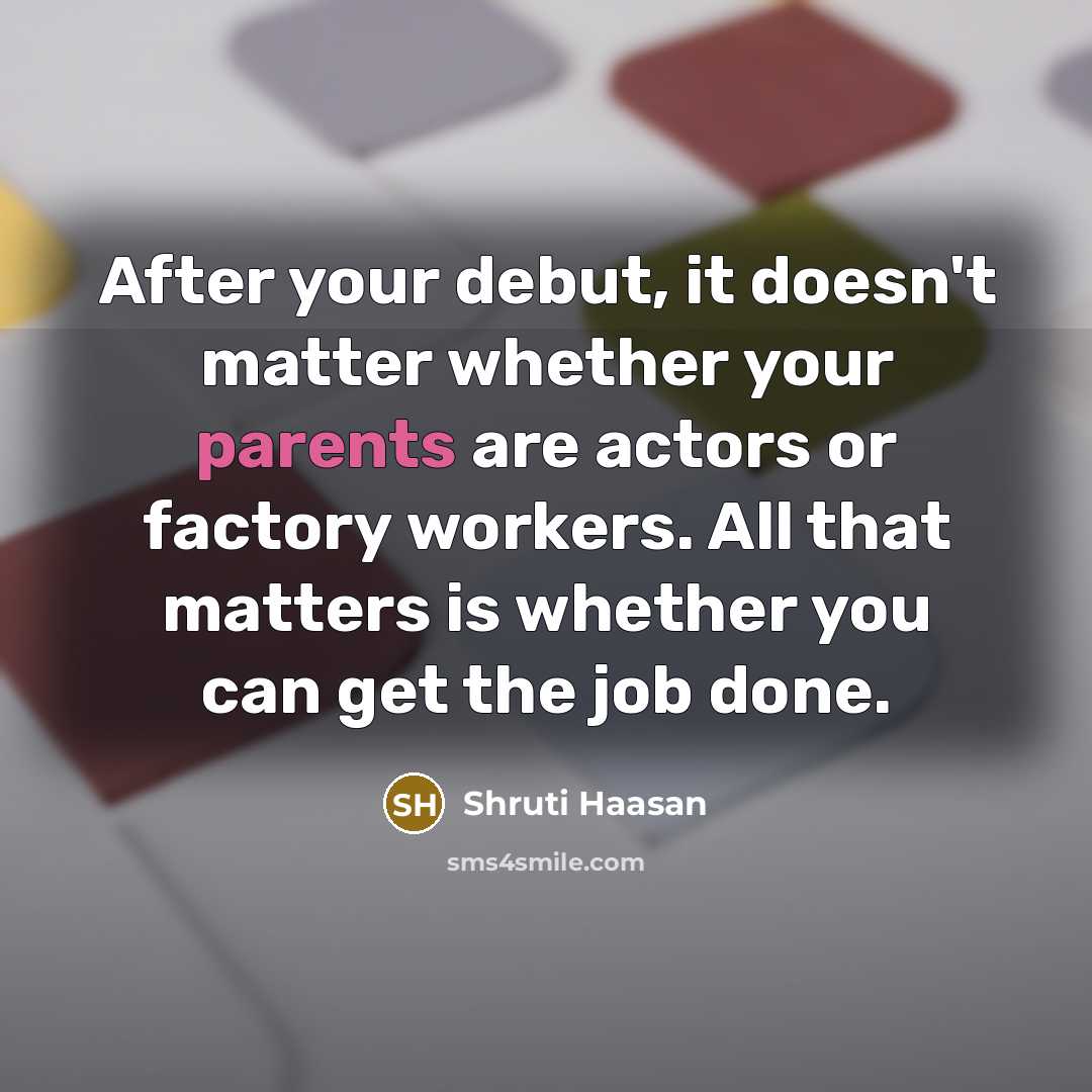 “After your debut, it doesn't matter whether your parents are actors or factory workers. All that matters is whether you can get the job done.” quote by Shruti Haasan