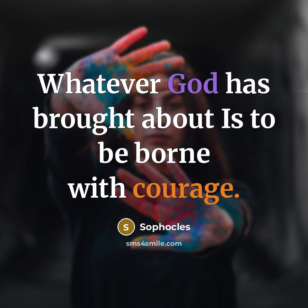 “Whatever God has brought about Is to be borne with courage.” quote by Sophocles