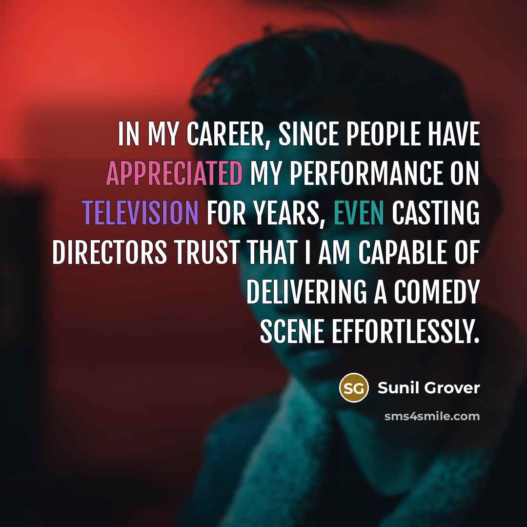 “In my career, since people have appreciated my performance on television for years, even casting directors trust that I am capable of delivering a comedy scene effortlessly.” quote by Sunil Grover