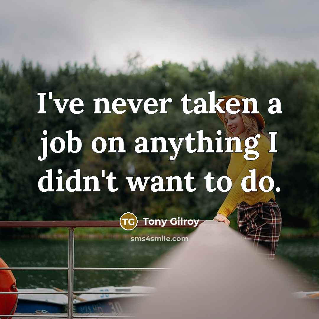 “I've never taken a job on anything I didn't want to do.” quote by Tony Gilroy