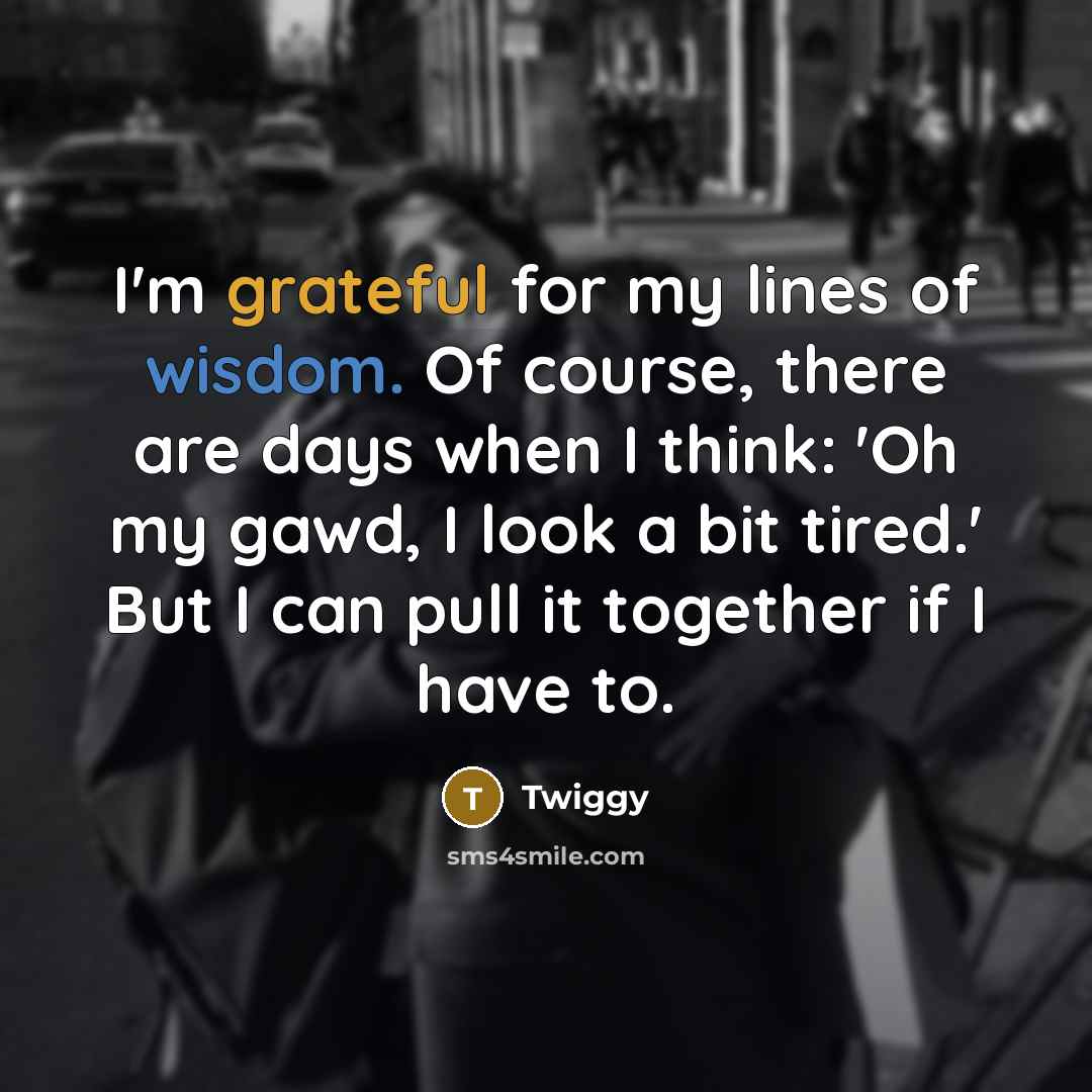 “I'm grateful for my lines of wisdom. Of course, there…” quote by Twiggy