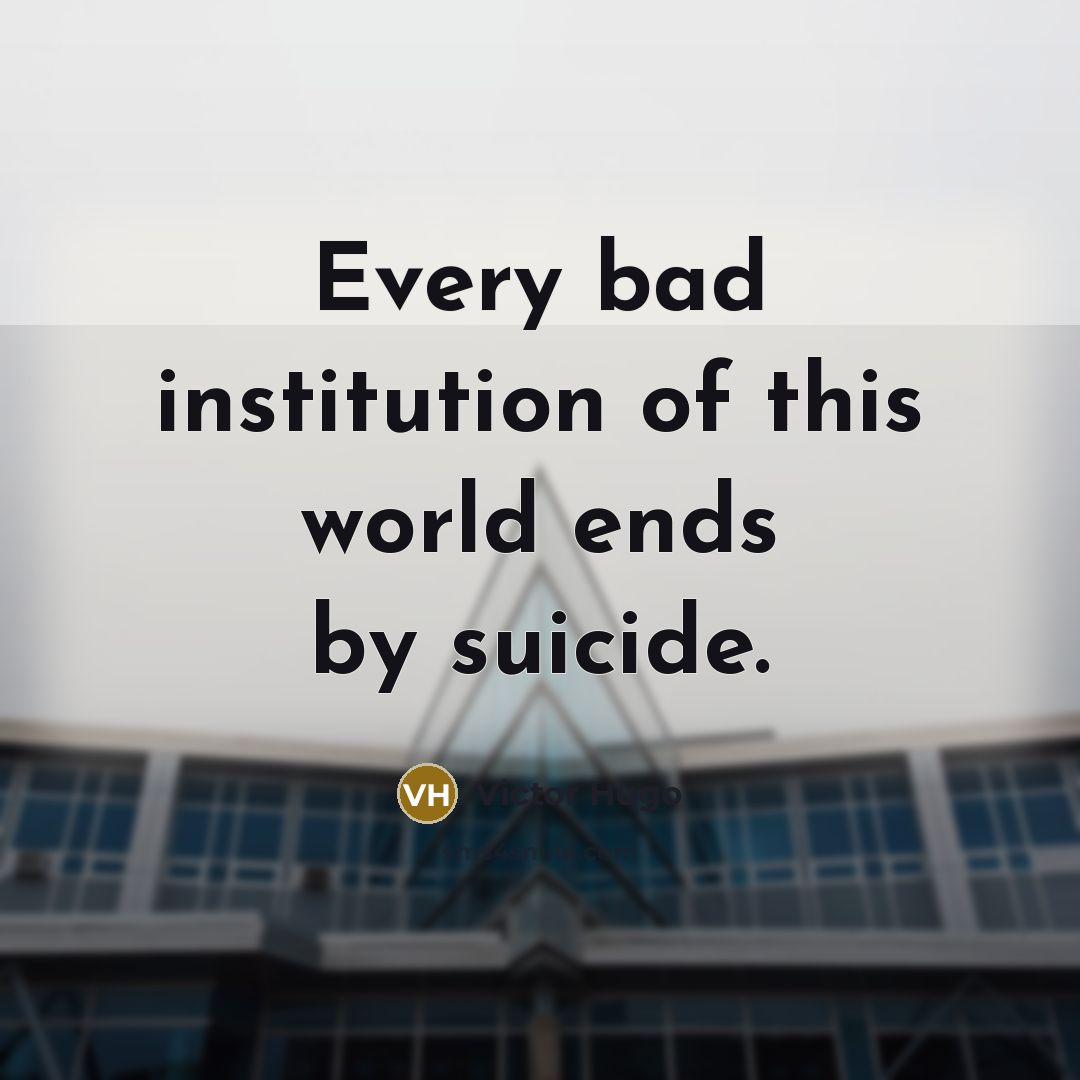 “Every bad institution of this world ends by suicide.…” quote by Victor Hugo