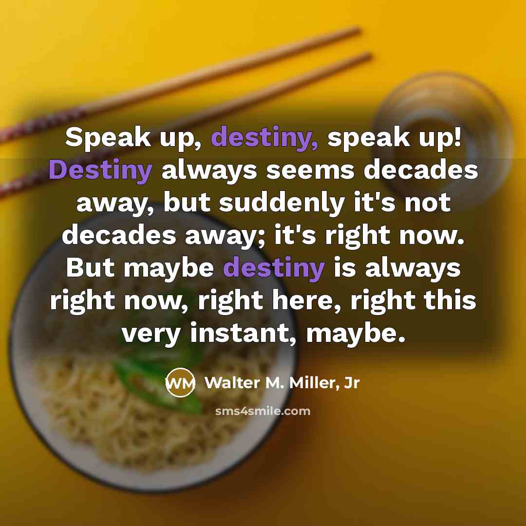 “Speak up, destiny, speak up! Destiny always seems decades away,…” quote by Walter M. Miller, Jr