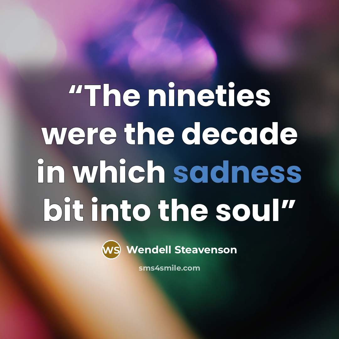 “The nineties were the decade in which sadness bit into the soul” quote by Wendell Steavenson