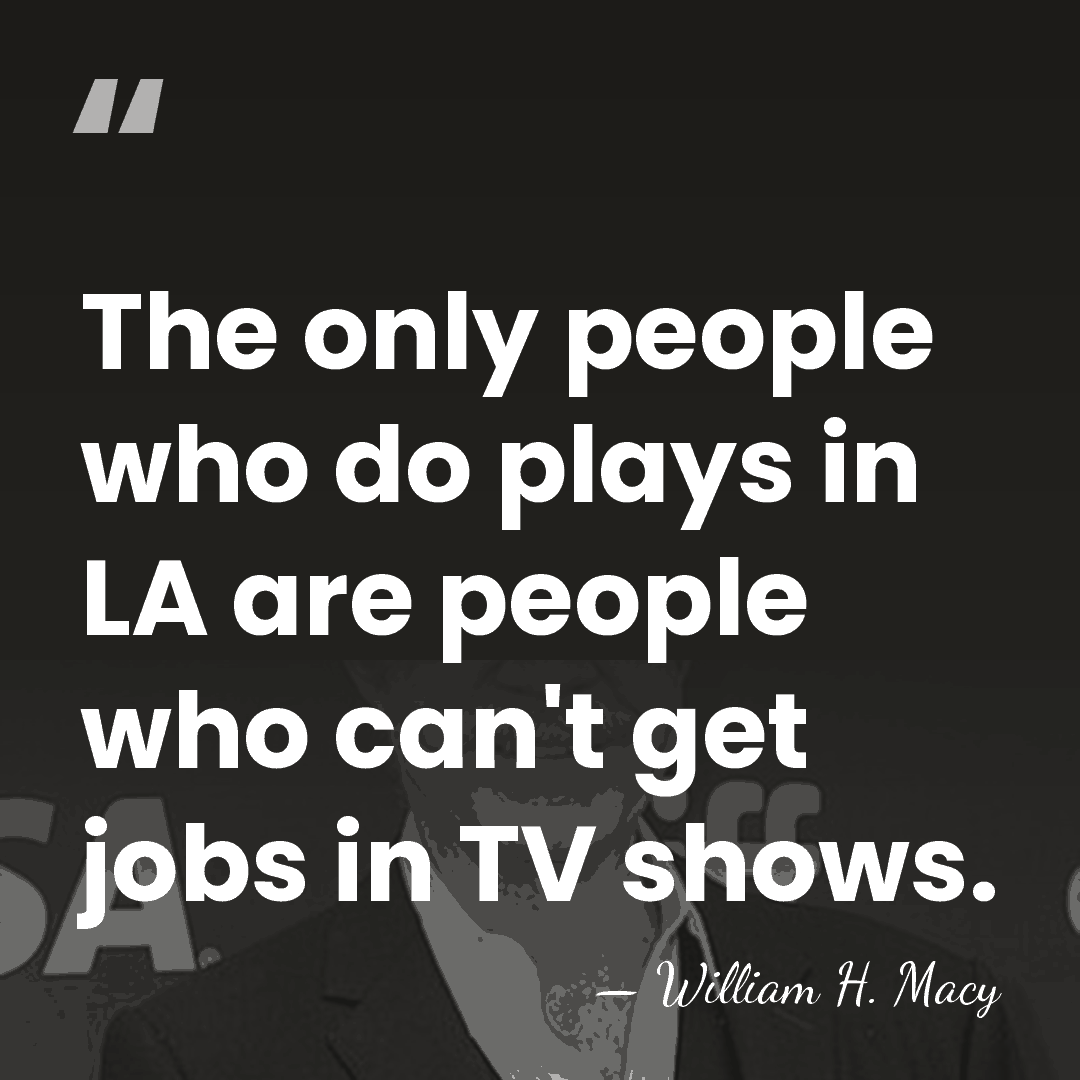 The only people who do plays in LA are people who can't&hellip; - William H. Macy