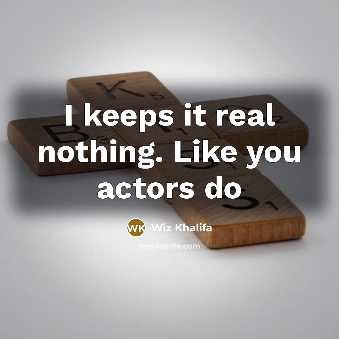 “I keeps it real nothing. Like you actors do…” quote by Wiz Khalifa