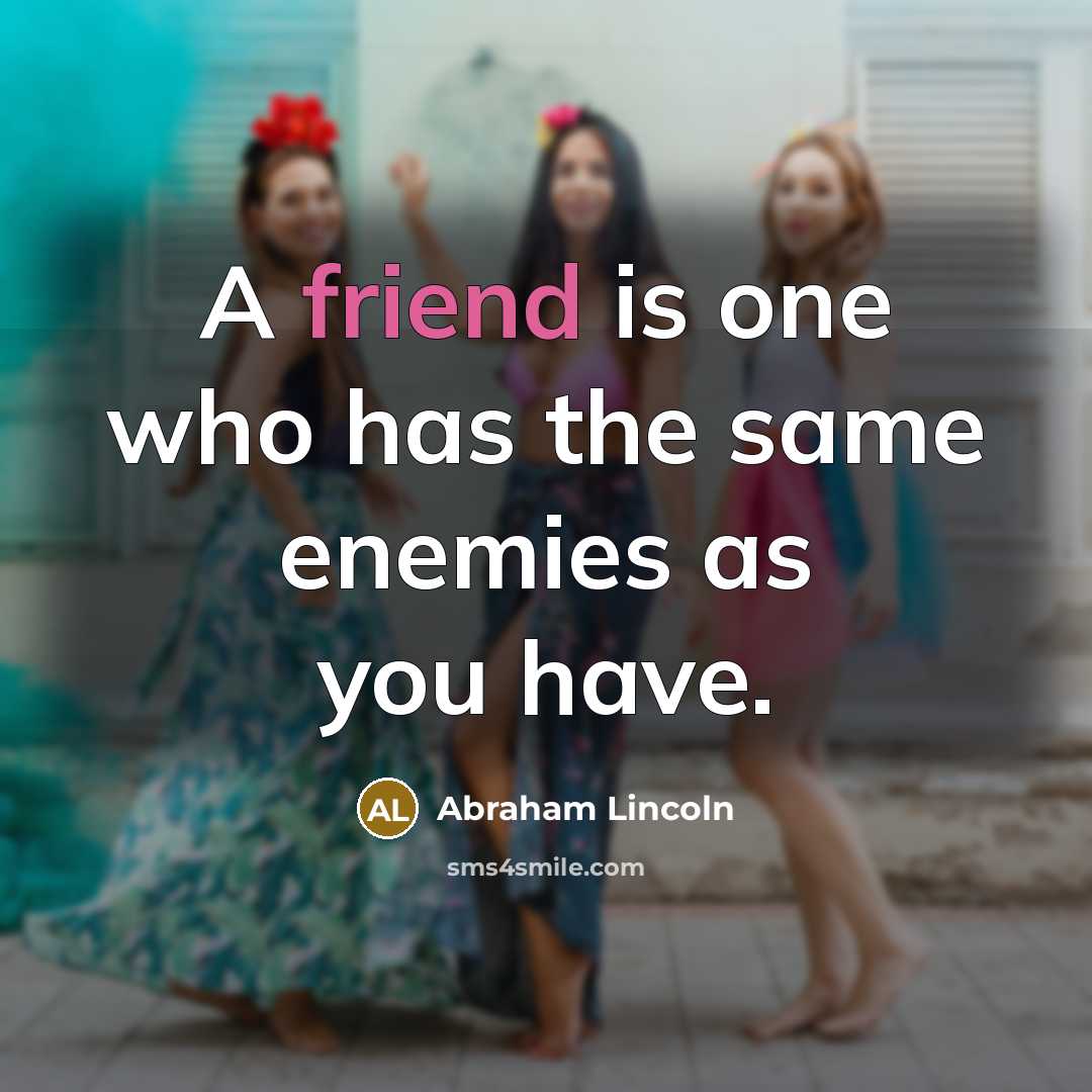 “A friend is one who has the same enemies as you have.” quote by Abraham Lincoln