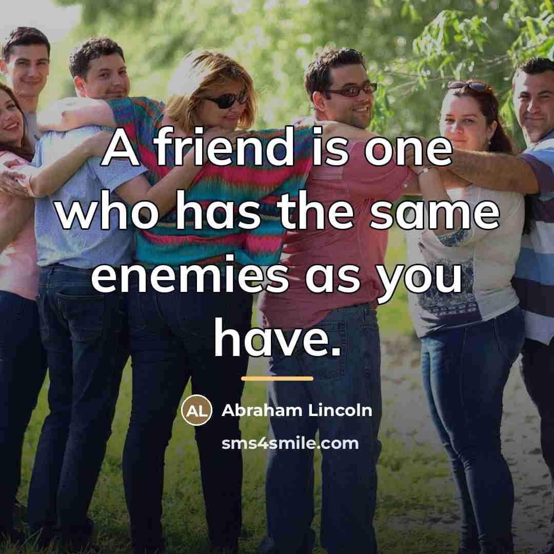 “A friend is one who has the same enemies as…” quote by Abraham Lincoln