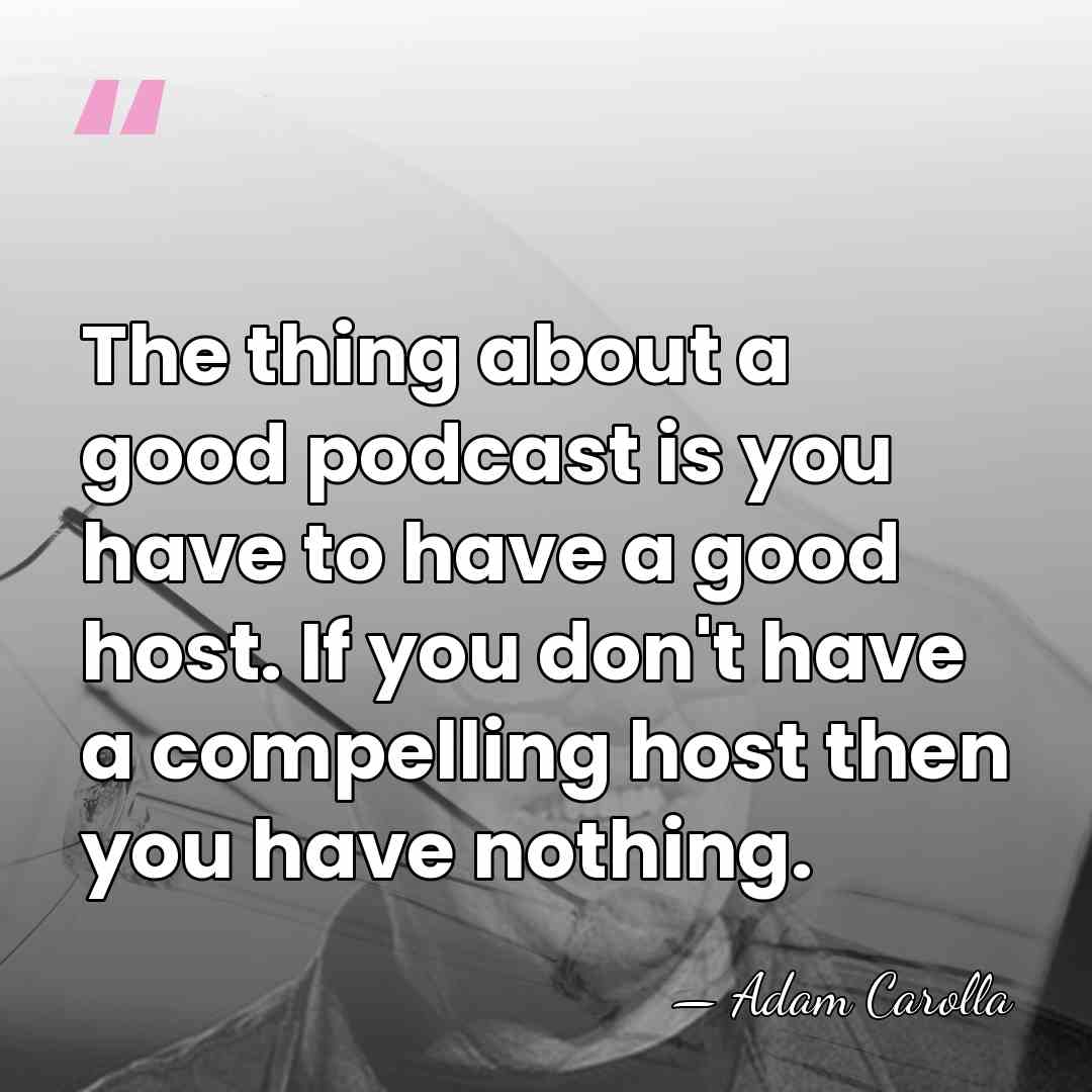 The thing about a good podcast is you have to have a&hellip; - Adam Carolla