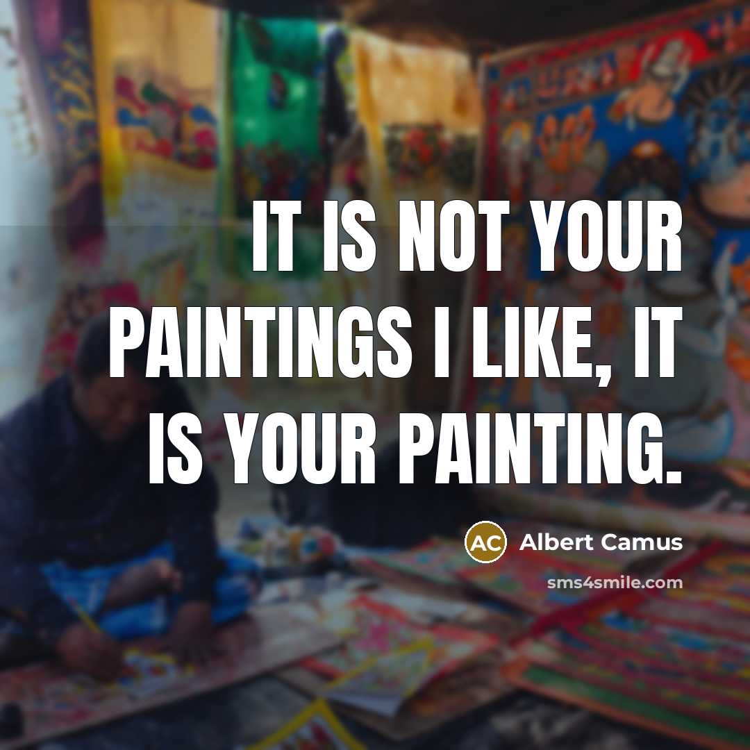 “It is not your paintings I like, it is your…” quote by Albert Camus
