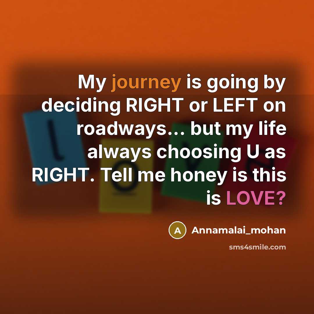 “My journey is going by deciding RIGHT or LEFT on roadways... but my life always choosing U as RIGHT. Tell me honey is this is LOVE?” quote by Annamalai_mohan