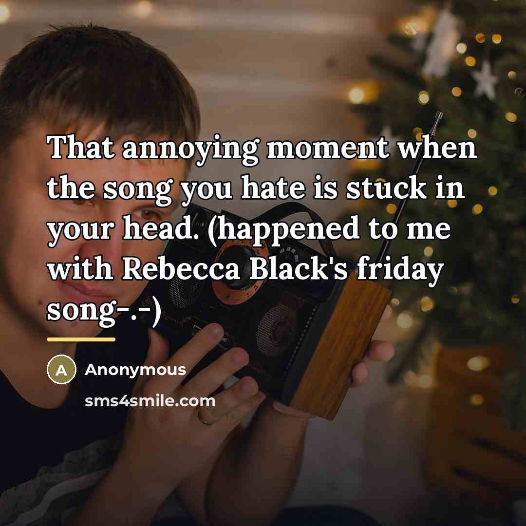 “That annoying moment when the song you hate is stuck…” quote by Anonymous