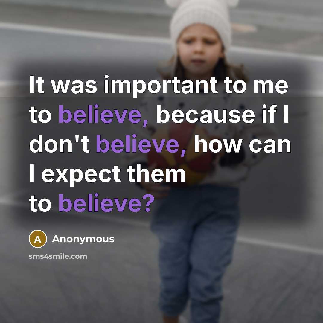 “It was important to me to believe, because if I…” quote by Anonymous