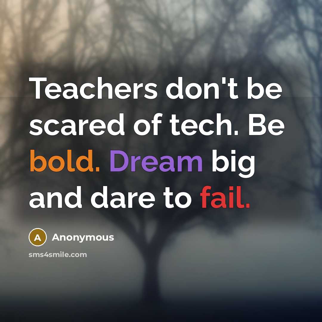 “Teachers don't be scared of tech. Be bold. Dream big…” quote by Anonymous