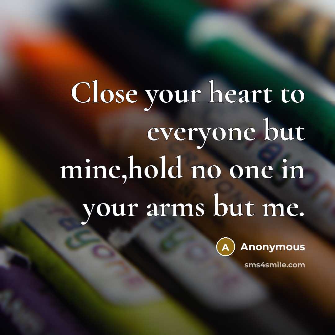 “Close your heart to everyone but mine,hold no one in…” quote by Anonymous
