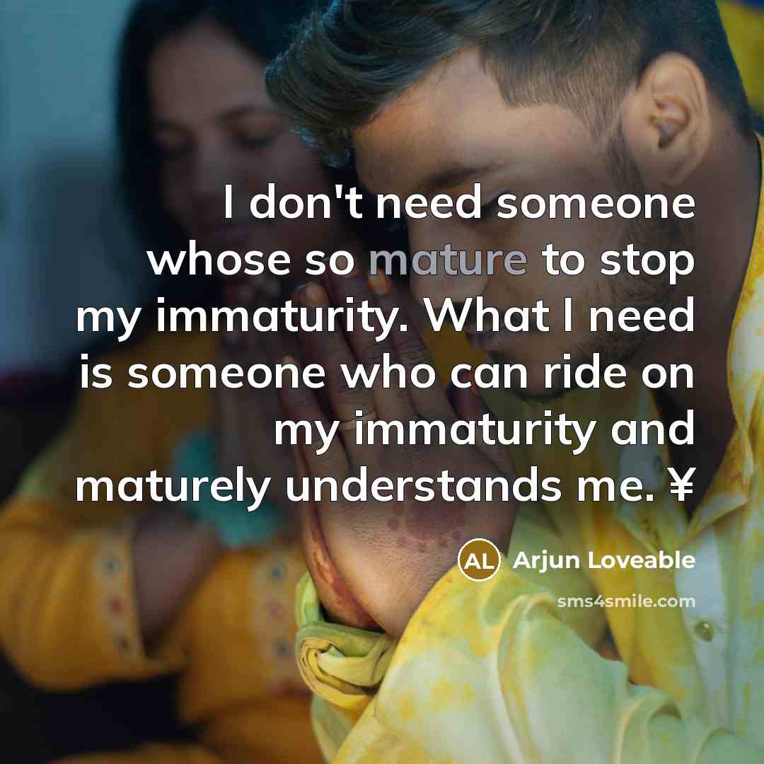 “I don't need someone whose so mature to stop my…” quote by Arjun Loveable