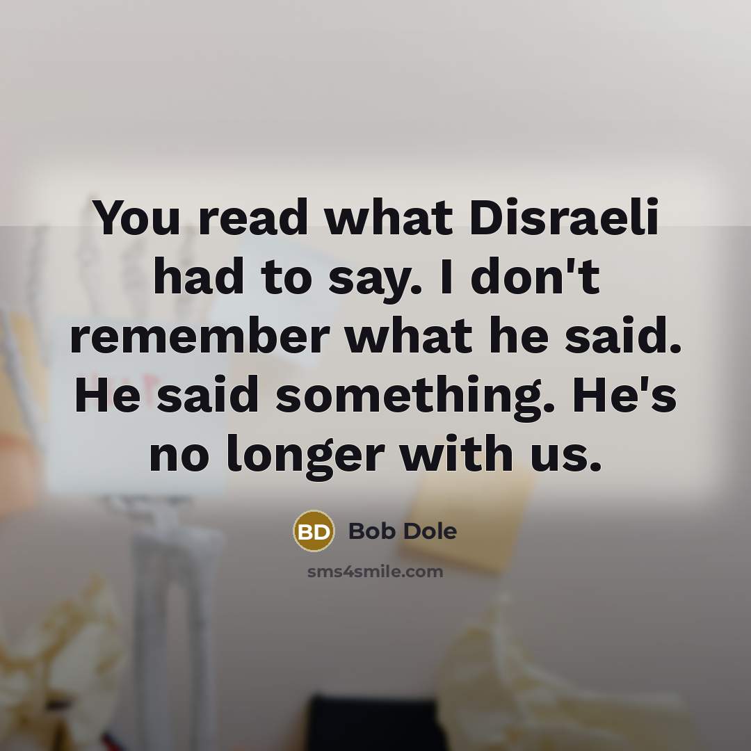 “You read what Disraeli had to say. I don't remember…” quote by Bob Dole