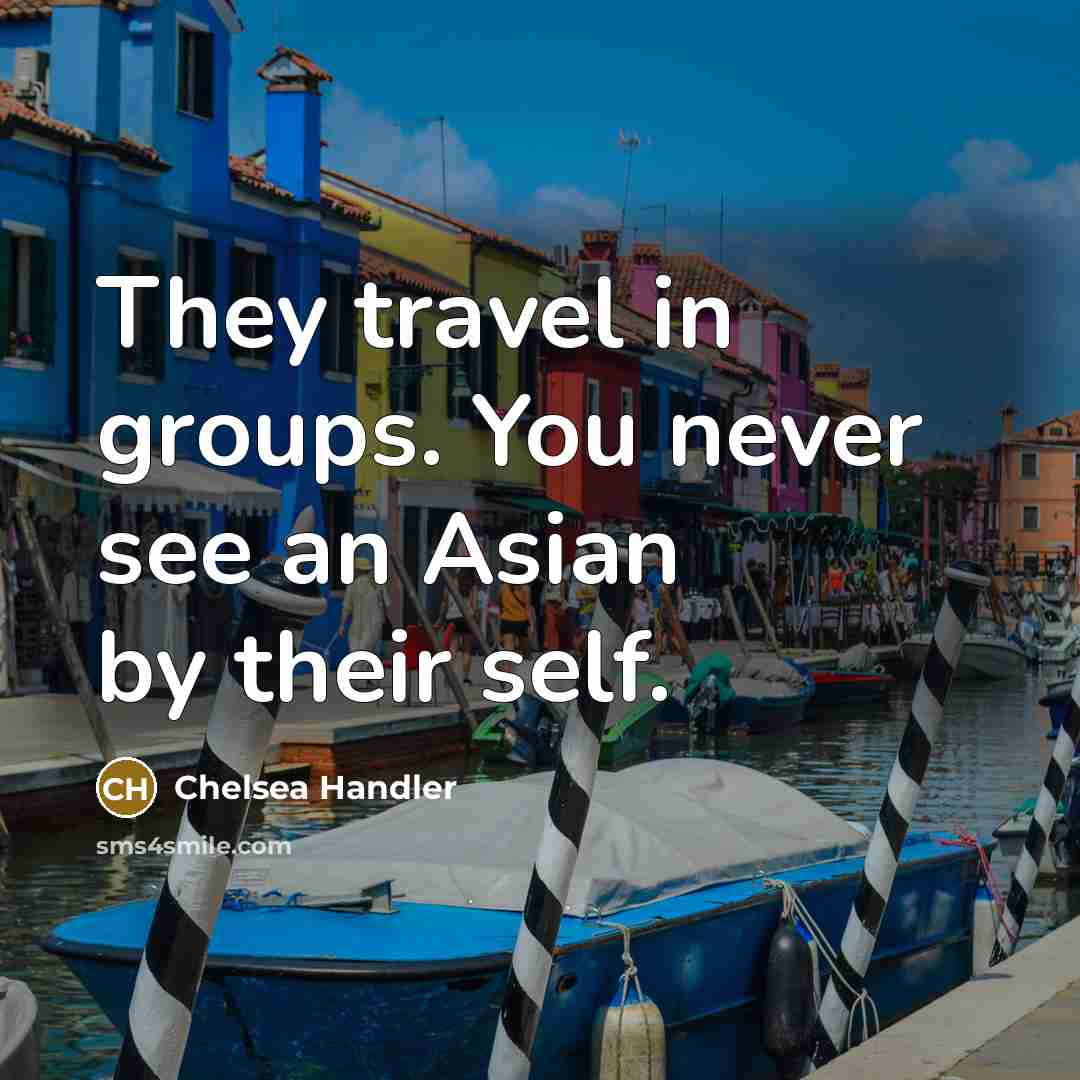 “They travel in groups. You never see an Asian by…” quote by Chelsea Handler