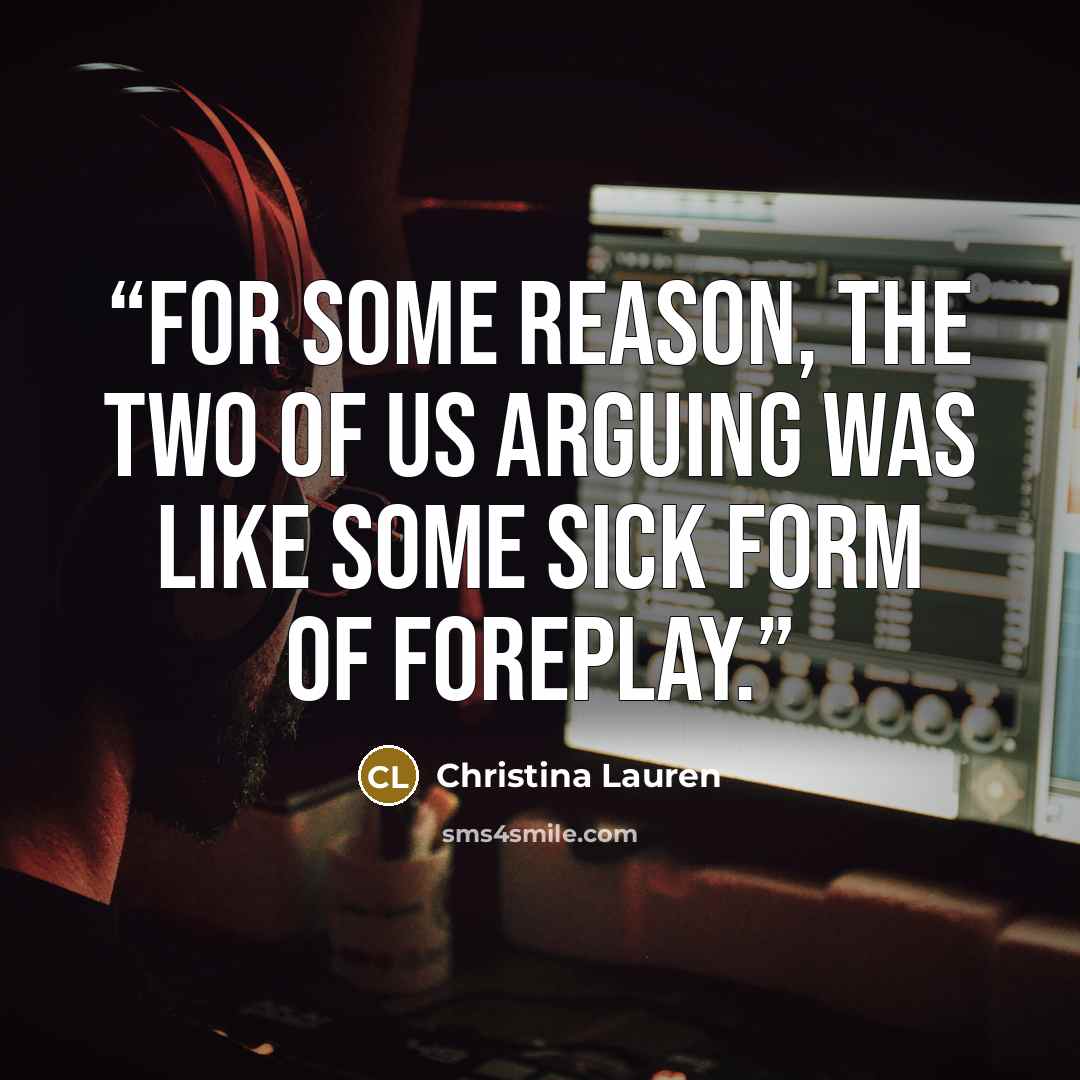 “For some reason, the two of us arguing was like some sick form of foreplay.” quote by Christina Lauren