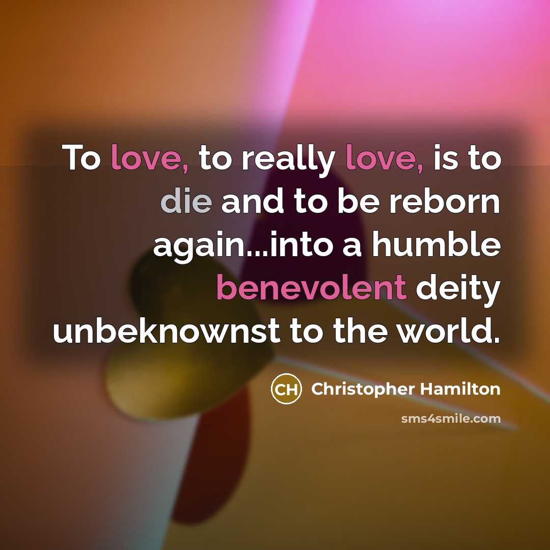 “To love, to really love, is to die and to…” quote by Christopher Hamilton
