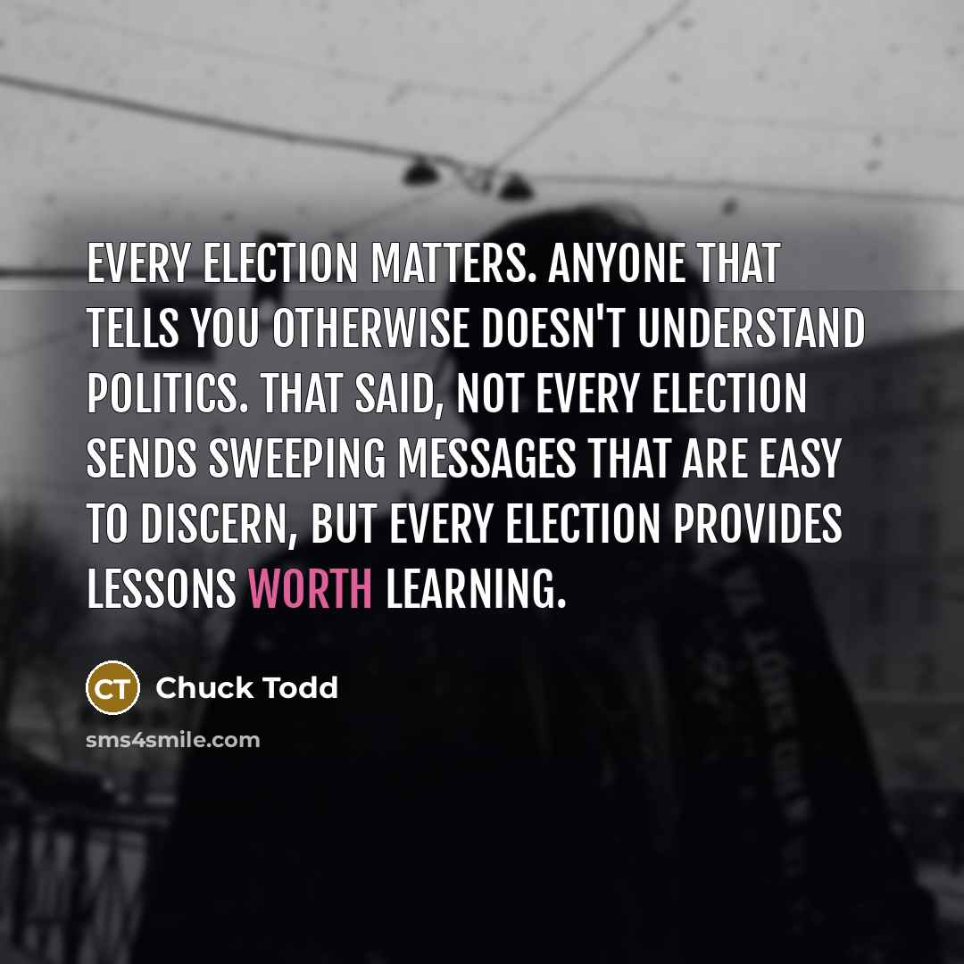 “Every election matters. Anyone that tells you otherwise doesn't understand…” quote by Chuck Todd