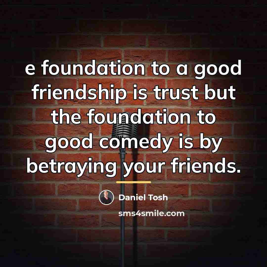 “e foundation to a good friendship is trust but the…” quote by Daniel Tosh