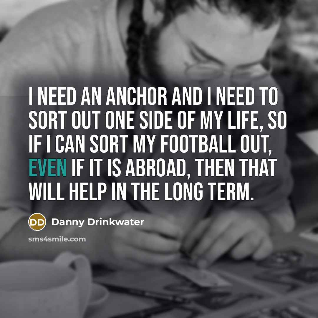 “I need an anchor and I need to sort out…” quote by Danny Drinkwater