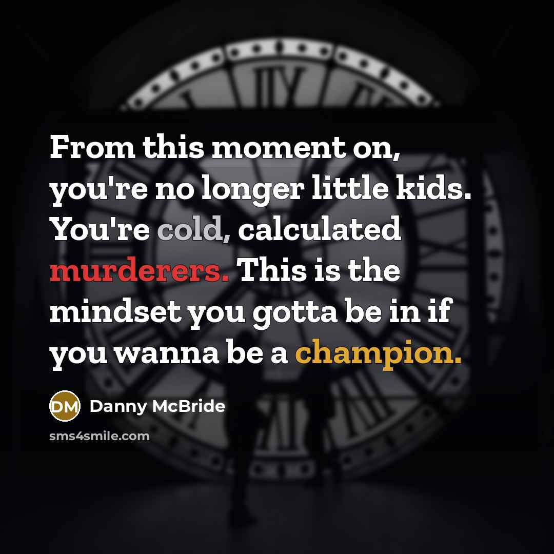 “From this moment on, you're no longer little kids. You're cold, calculated murderers. This is the mindset you gotta be in if you wanna be a champion.” quote by Danny Mcbride