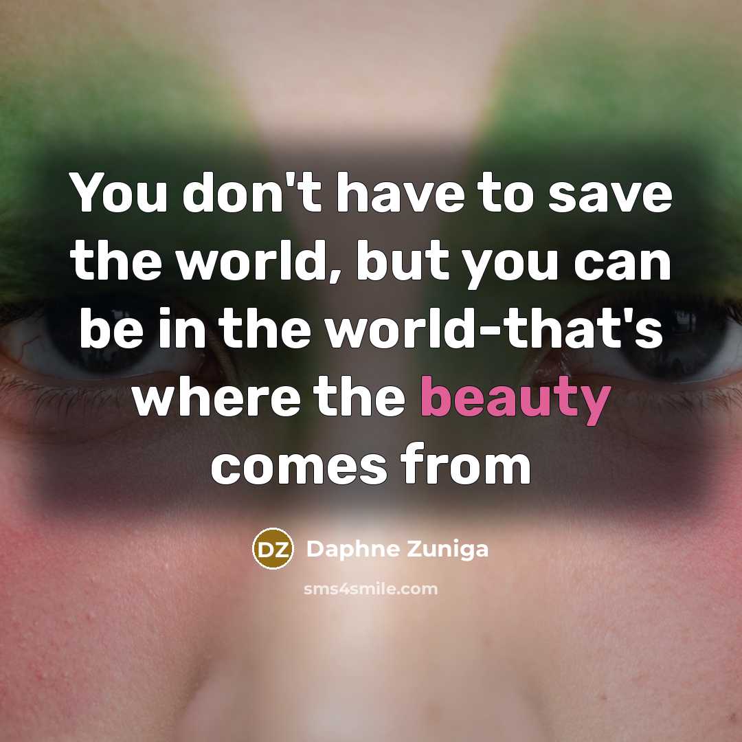 “You don't have to save the world, but you can…” quote by Daphne Zuniga