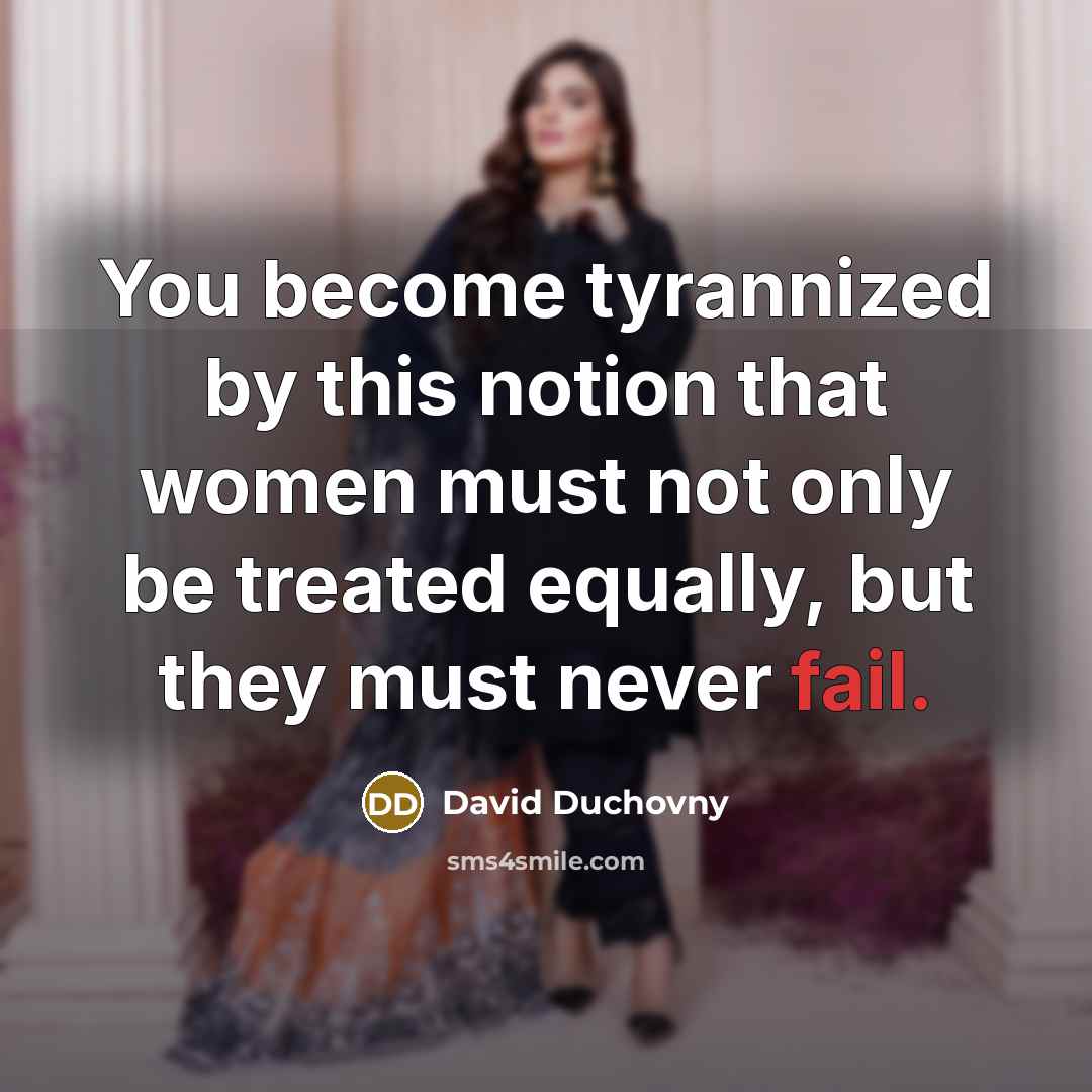 “You become tyrannized by this notion that women must not…” quote by David Duchovny