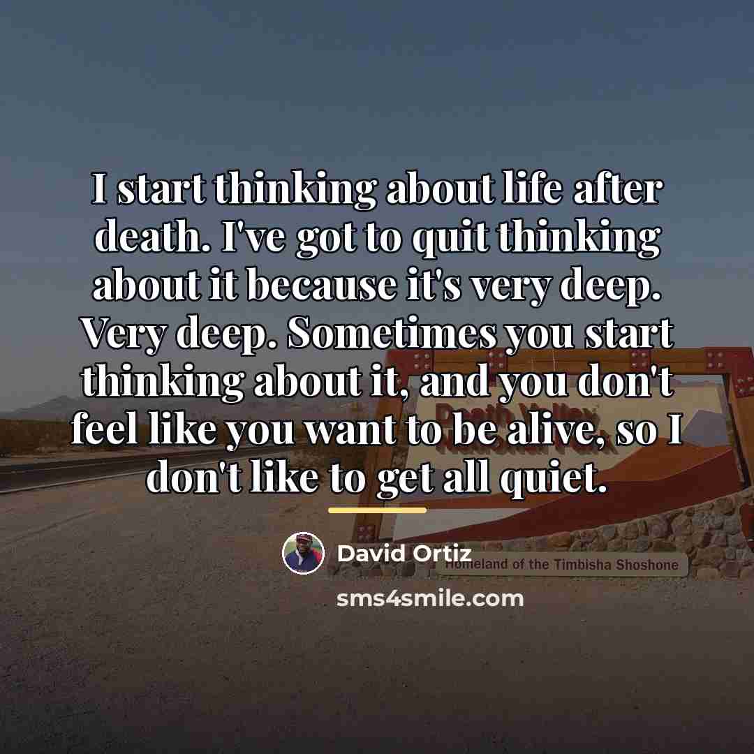 “I start thinking about life after death. I've got to…” quote by David Ortiz