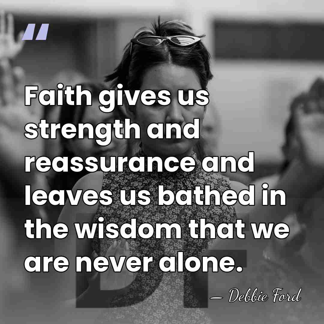 Faith gives us strength and reassurance and leaves us bathed in the&hellip; - Debbie Ford