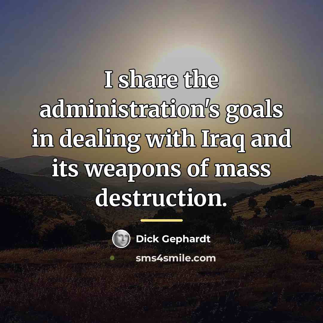 “I share the administration's goals in dealing with Iraq and…” quote by Dick Gephardt