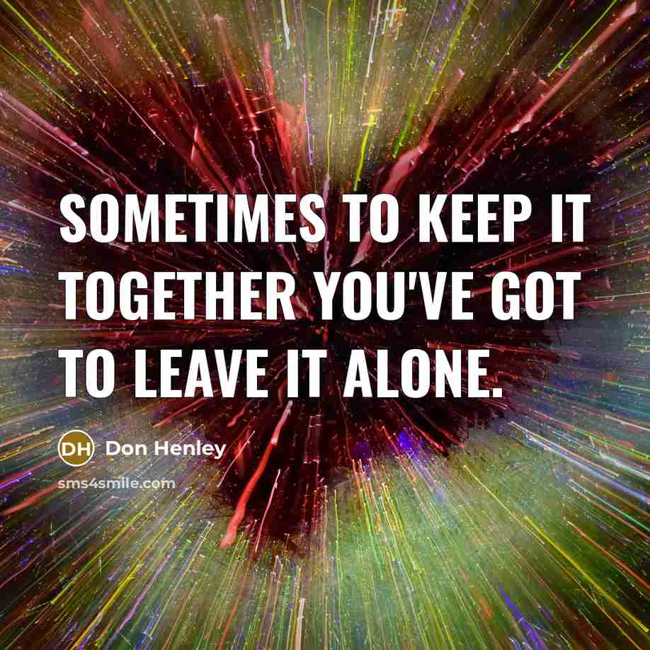 “Sometimes to keep it together you've got to leave it…” quote by Don Henley