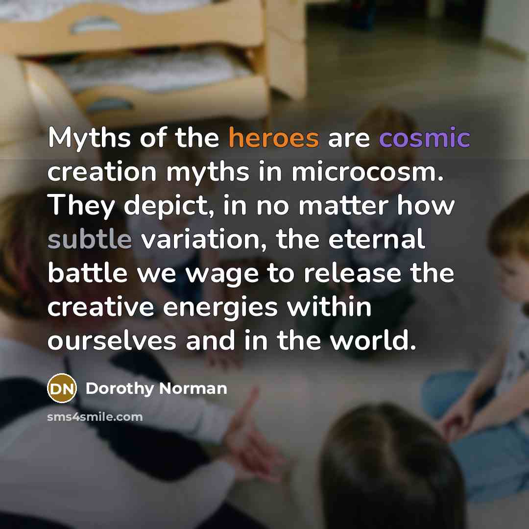 “Myths of the heroes are cosmic creation myths in microcosm.…” quote by Dorothy Norman