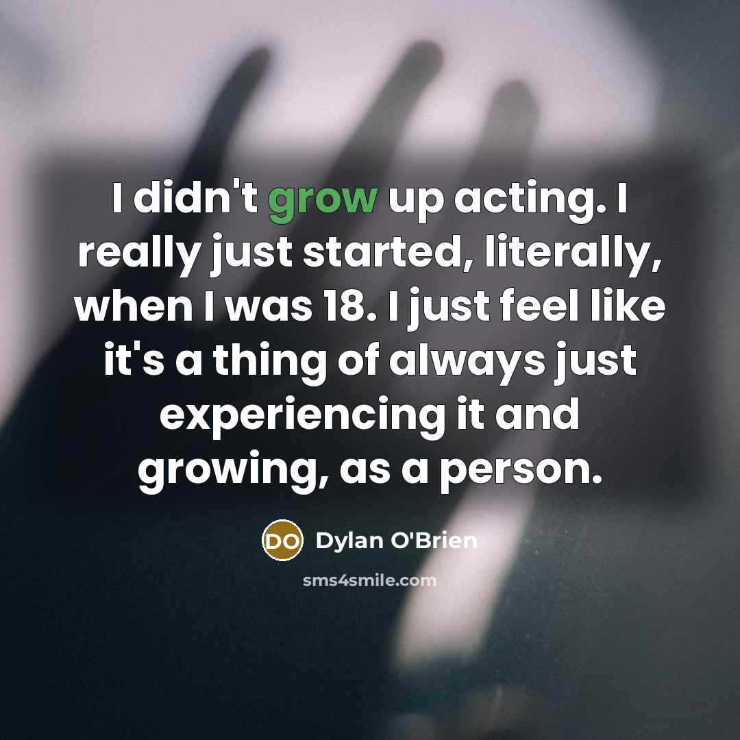 “I didn't grow up acting. I really just started, literally,…” quote by Dylan O'Brien