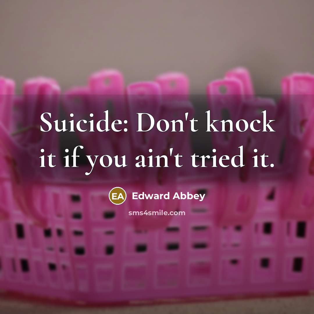 “Suicide: Don't knock it if you ain't tried it.…” quote by Edward Abbey