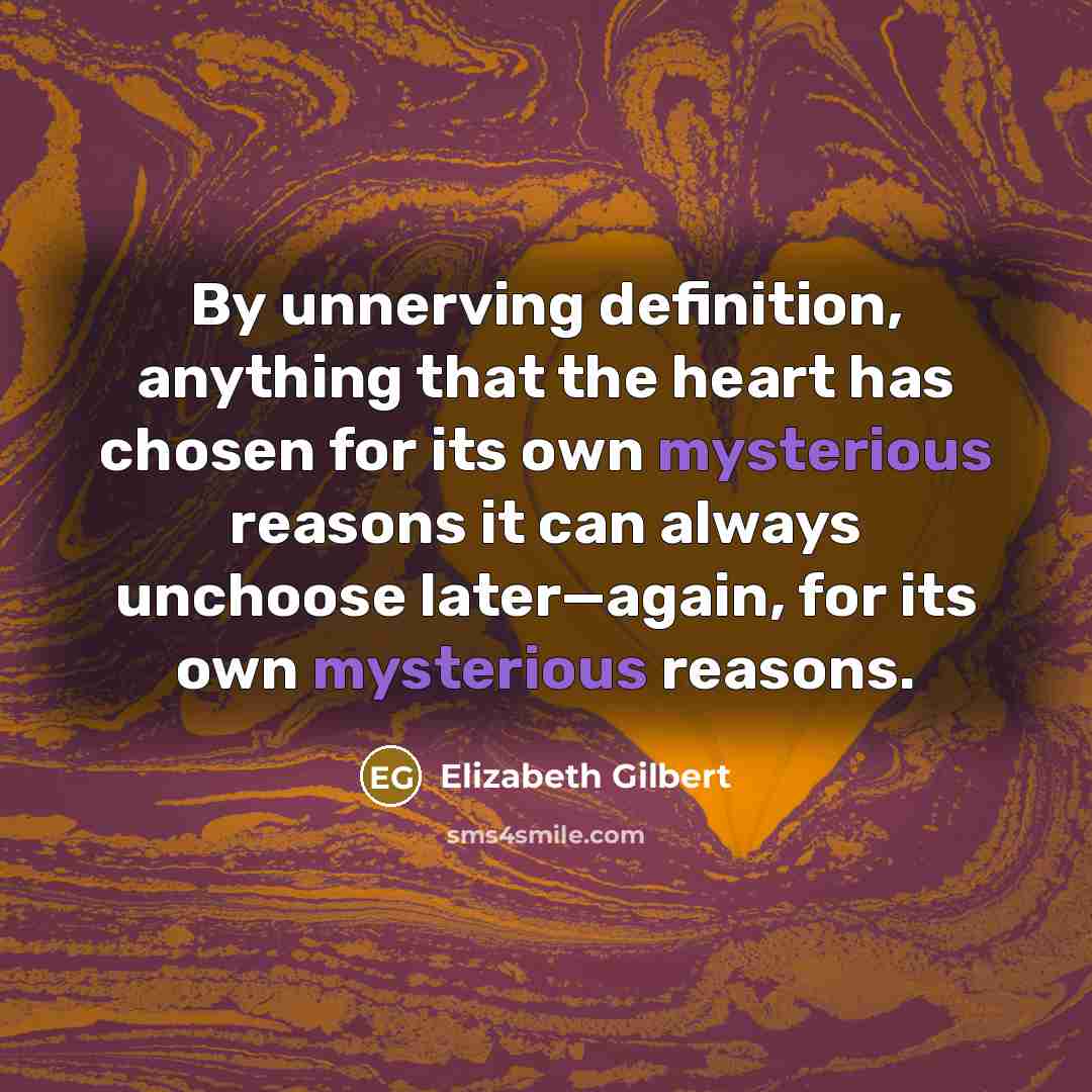 “By unnerving definition, anything that the heart has chosen for…” quote by Elizabeth Gilbert