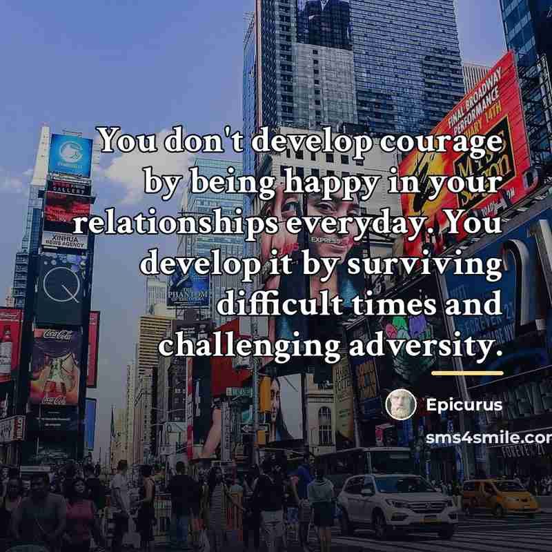 “You don't develop courage by being happy in your relationships…” quote by Epicurus