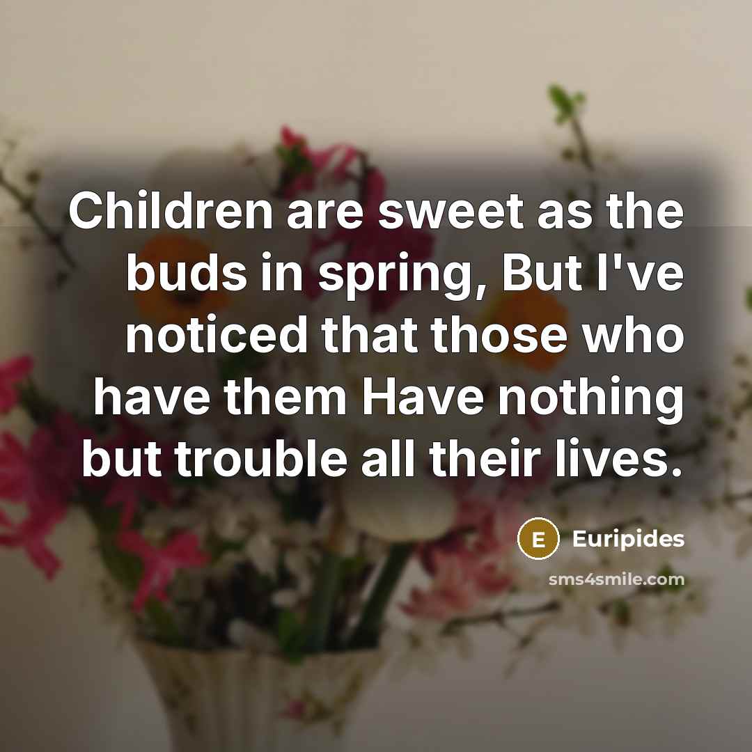 “Children are sweet as the buds in spring, But I've…” quote by Euripides