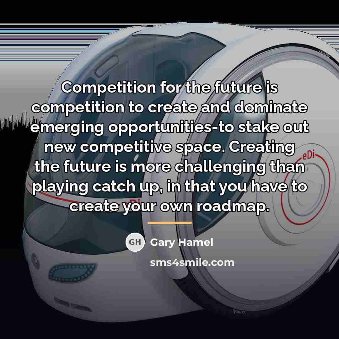 “Competition for the future is competition to create and dominate…” quote by Gary Hamel