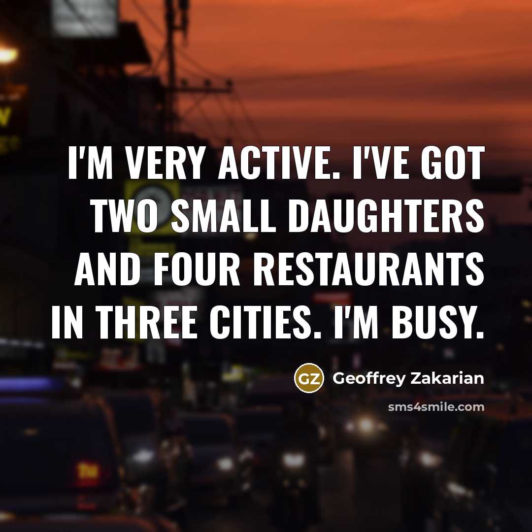 “I'm very active. I've got two small daughters and four…” quote by Geoffrey Zakarian