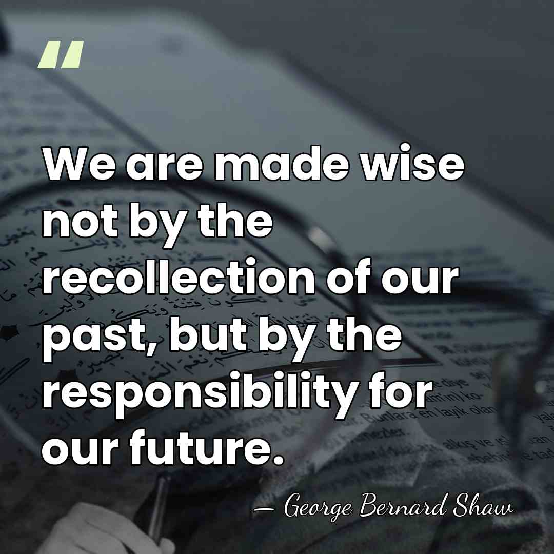 We are made wise not by the recollection of our past, but&hellip; - George Bernard Shaw