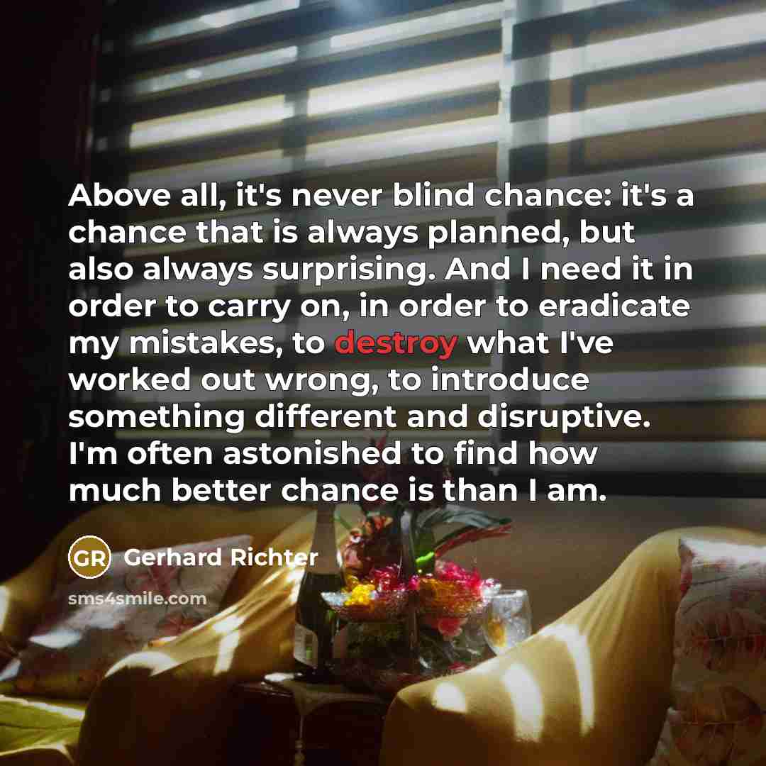 “Above all, it's never blind chance: it's a chance that…” quote by Gerhard Richter