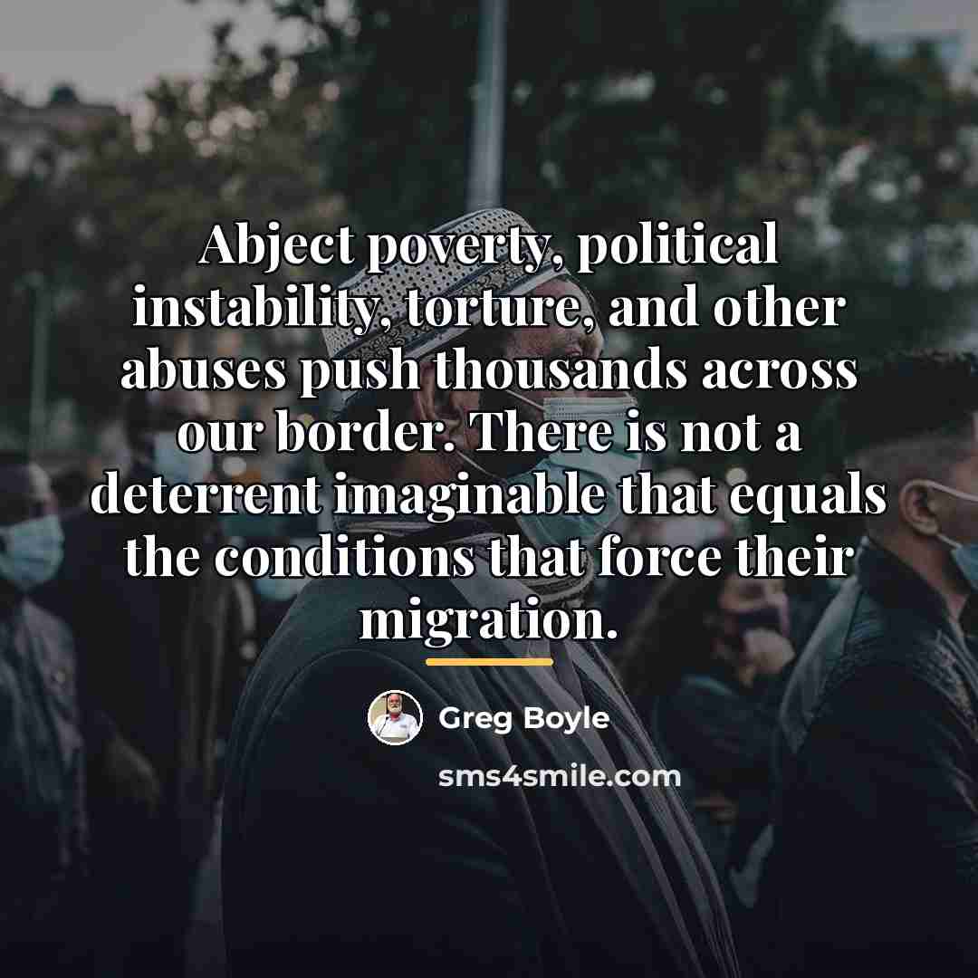 “Abject poverty, political instability, torture, and other abuses push thousands…” quote by Greg Boyle