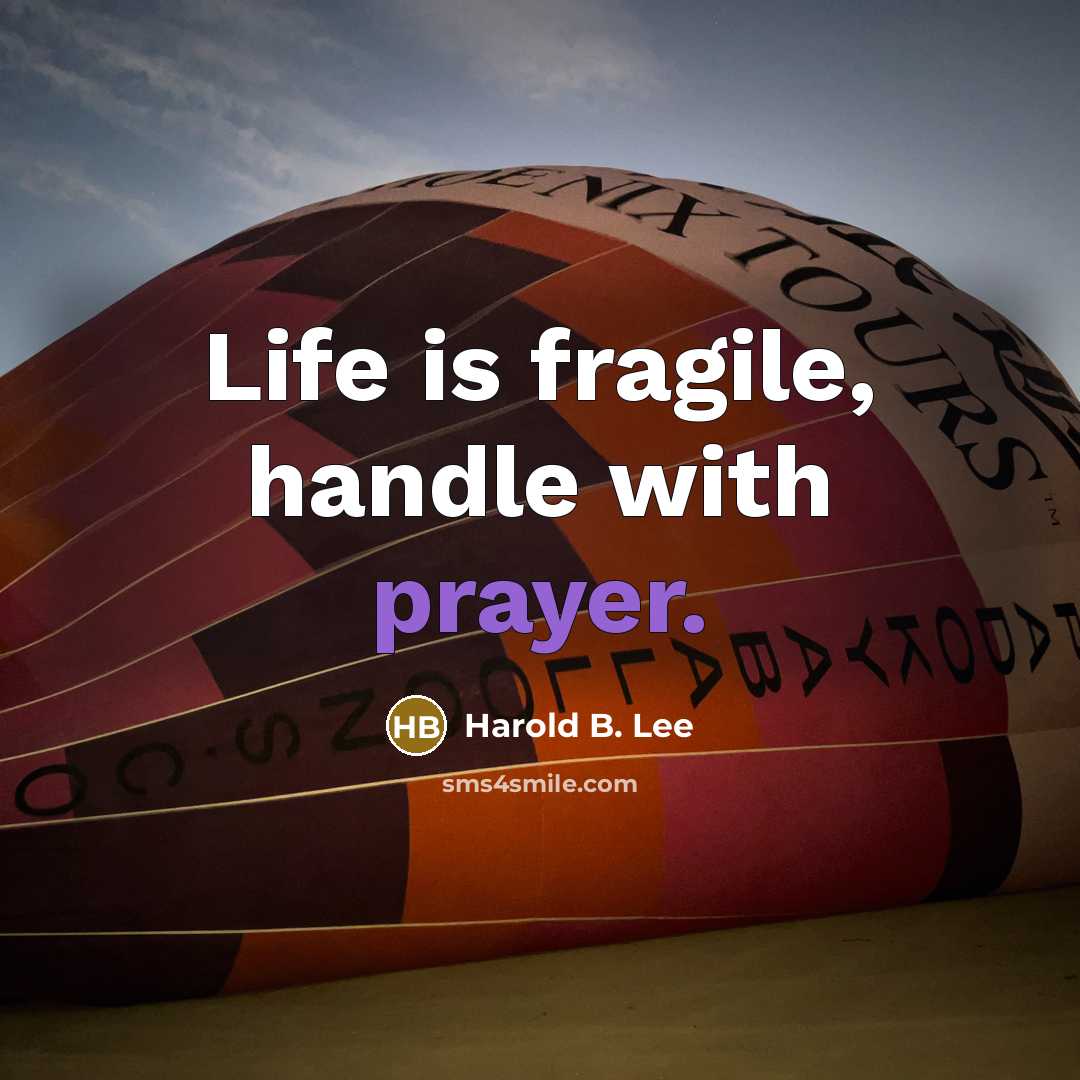 “Life is fragile, handle with prayer.” quote by Harold B. Lee